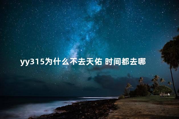 yy315为什么不去天佑 时间都去哪了天佑口白